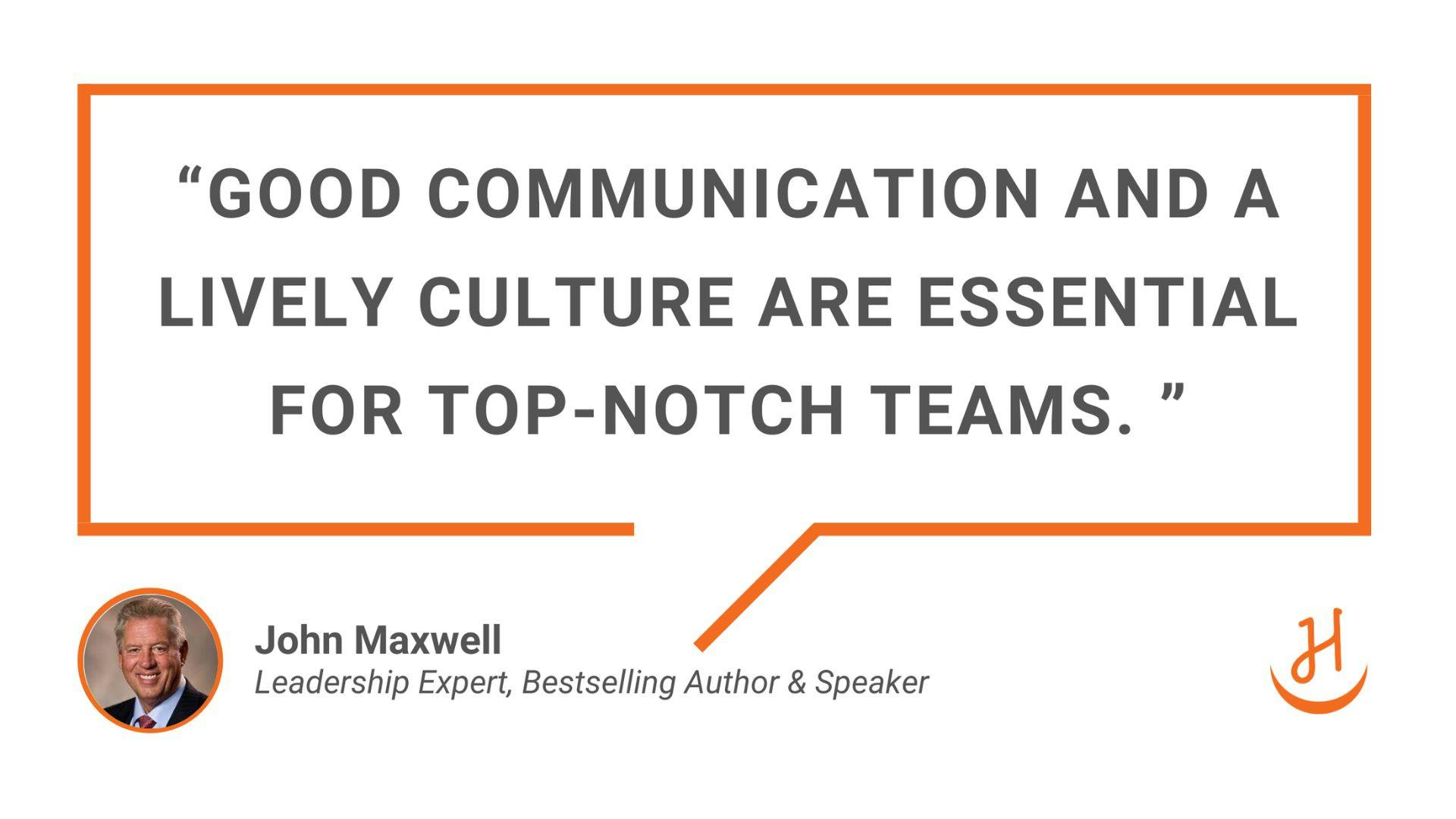 "Good communication and lively culture are essential for top-notch teams." Quote by John Maxwell, Leadership expert, bestselling author and speaker.
