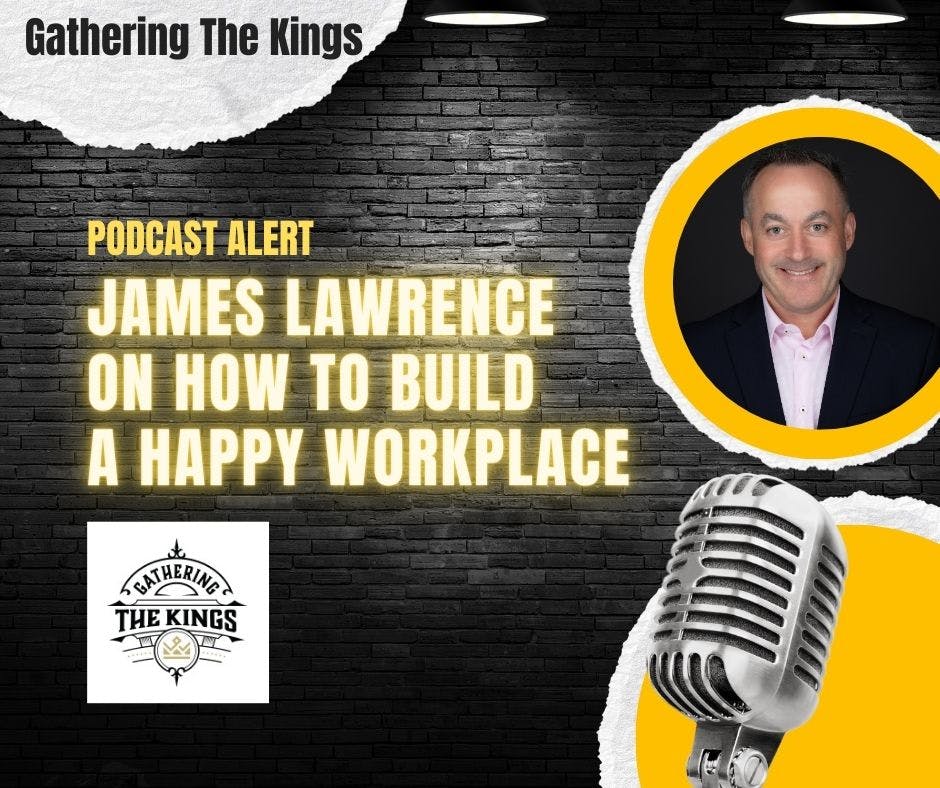 Headshot of happy cofounder and CEO, James Lawrence next to text that reads "Gathering the Kings Podcast Alert: james lawrence  on how to build  a happy workplace"