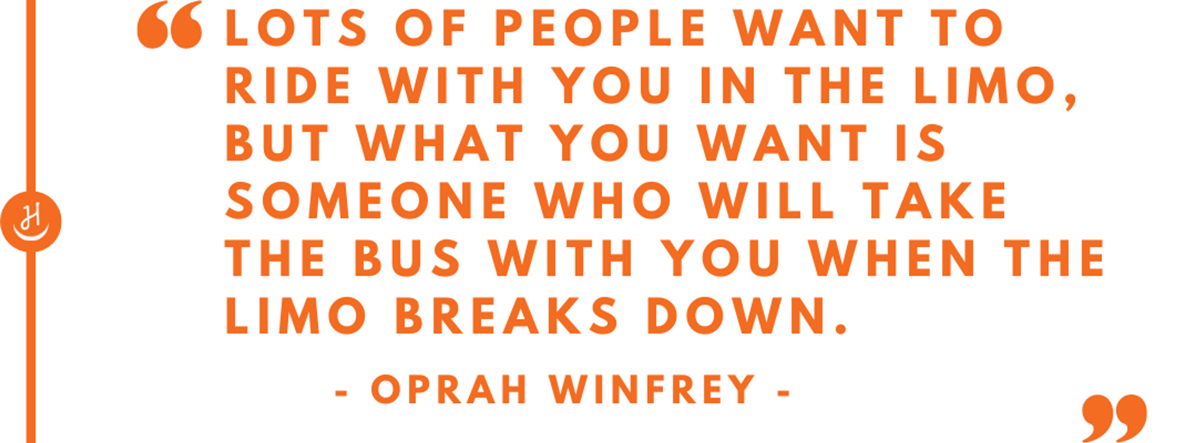Quote by Oprah Winfrey that reads "Lots of people want to ride with you in the limo, but what you want is someone who will take the bus with you when the limo breaks down"