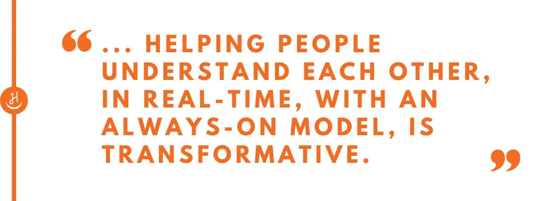 Quote that reads "helping people understand each other, in real-time, with an always-on model, is transformative"