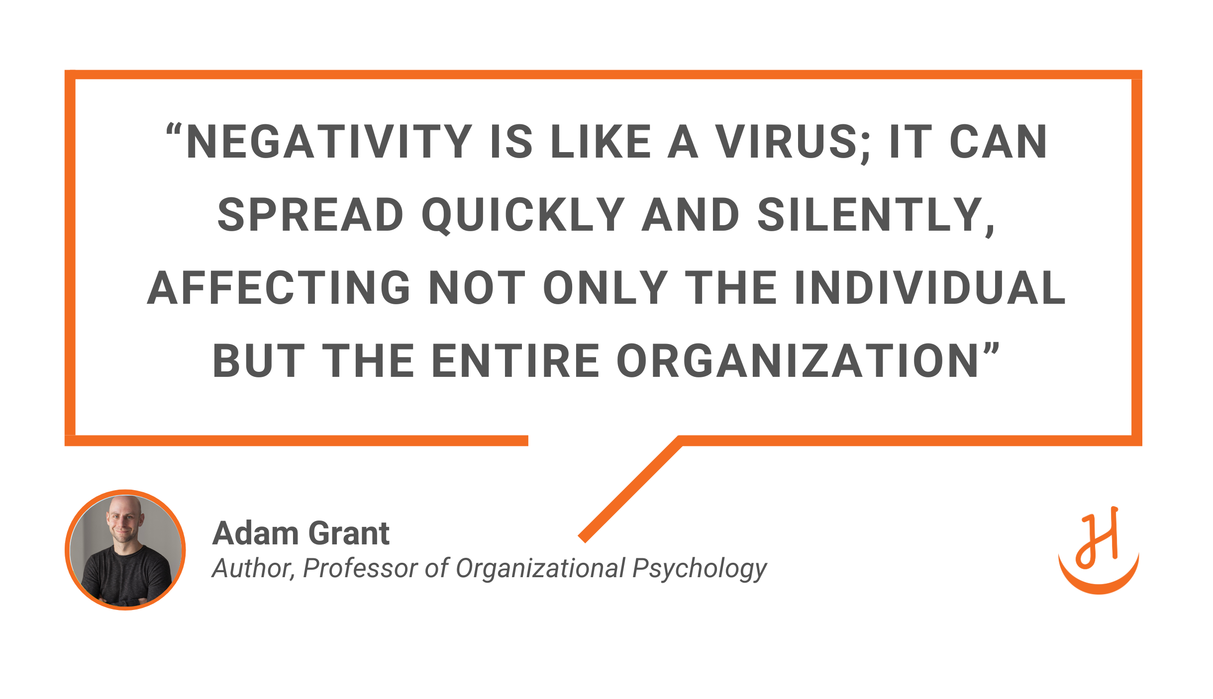 Quote by Adam Grant, "Negativity is like a virus; it can spread quickly and silently, affecting not only the individual but the entire organization"