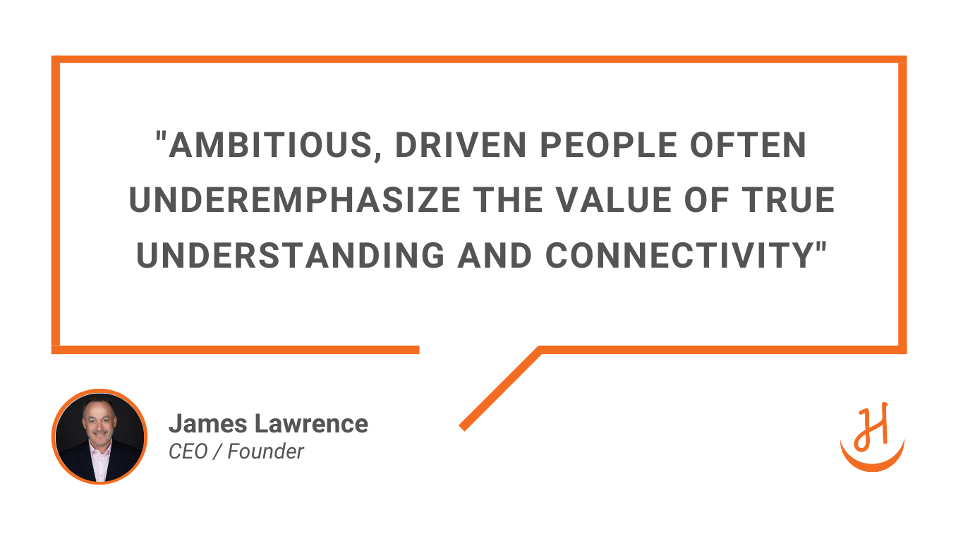 James Lawrence Quote "Ambitious, driven people often underemphasize the value of true understanding and connectivity"