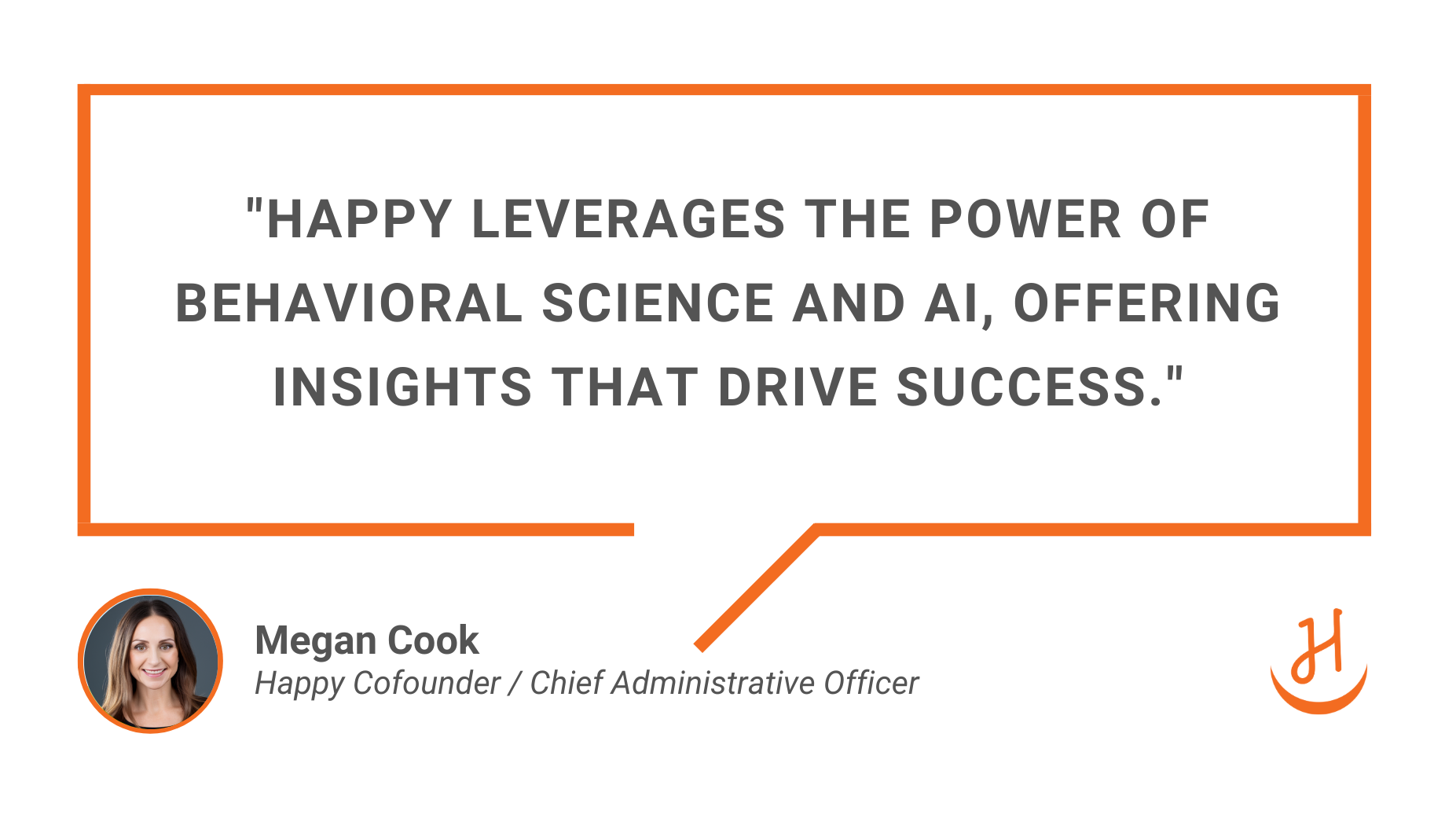 "Happy leverages the power of behavioral science and ai, offering insights that drive success." Quote by Megan Cook Cofounder and CAO of Happy Companies