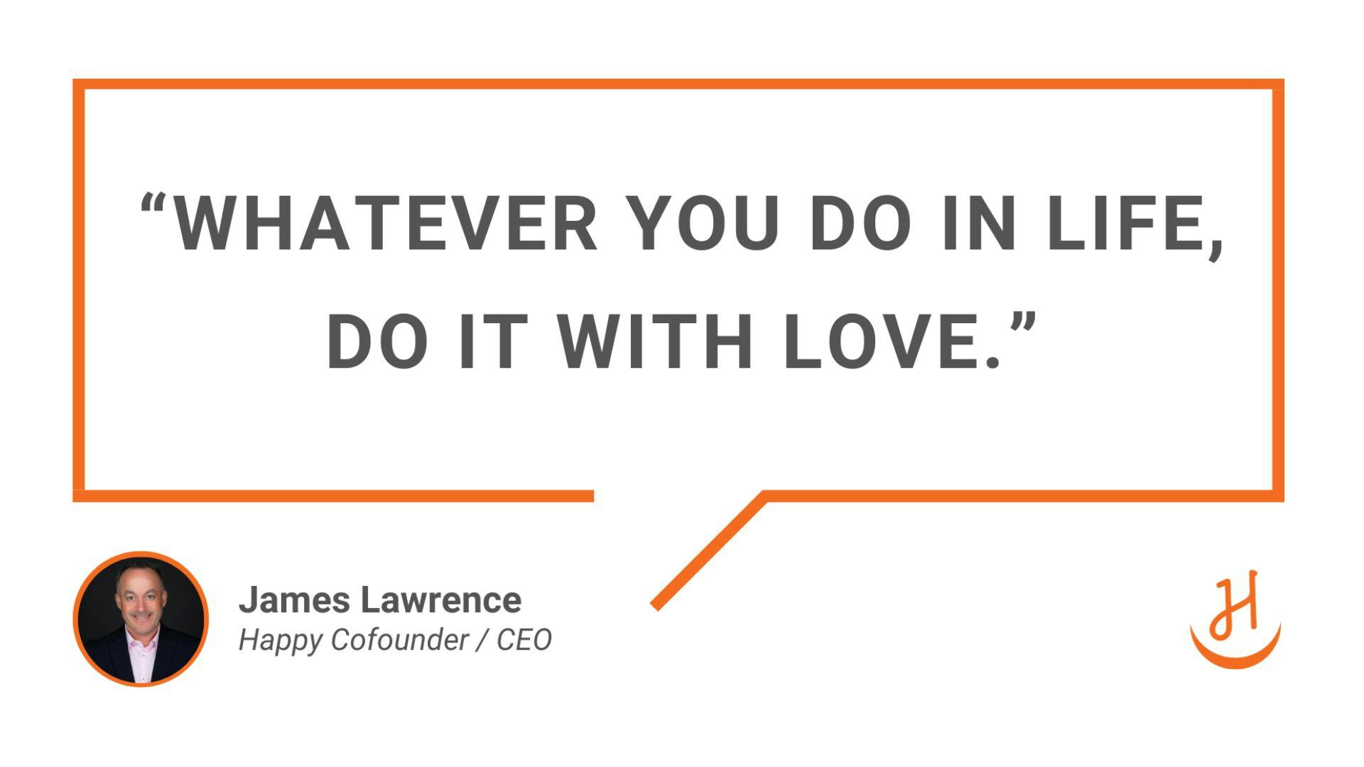 James Lawrence Quote: "Whatever you do in life, do it with love"