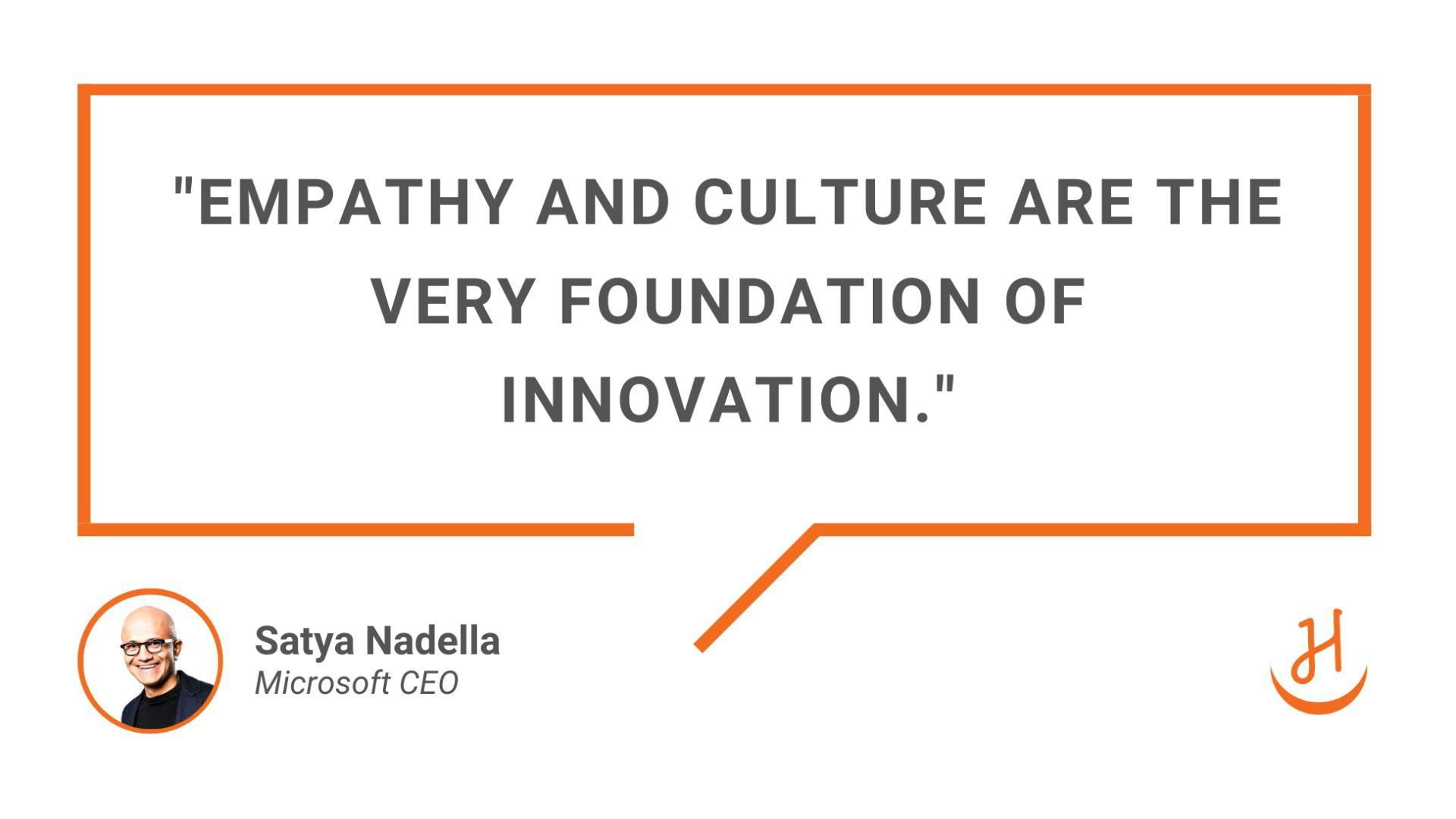 Quote: ""Empathy and culture are the very foundation of innovation." Satya Nadella, Microsoft CEO