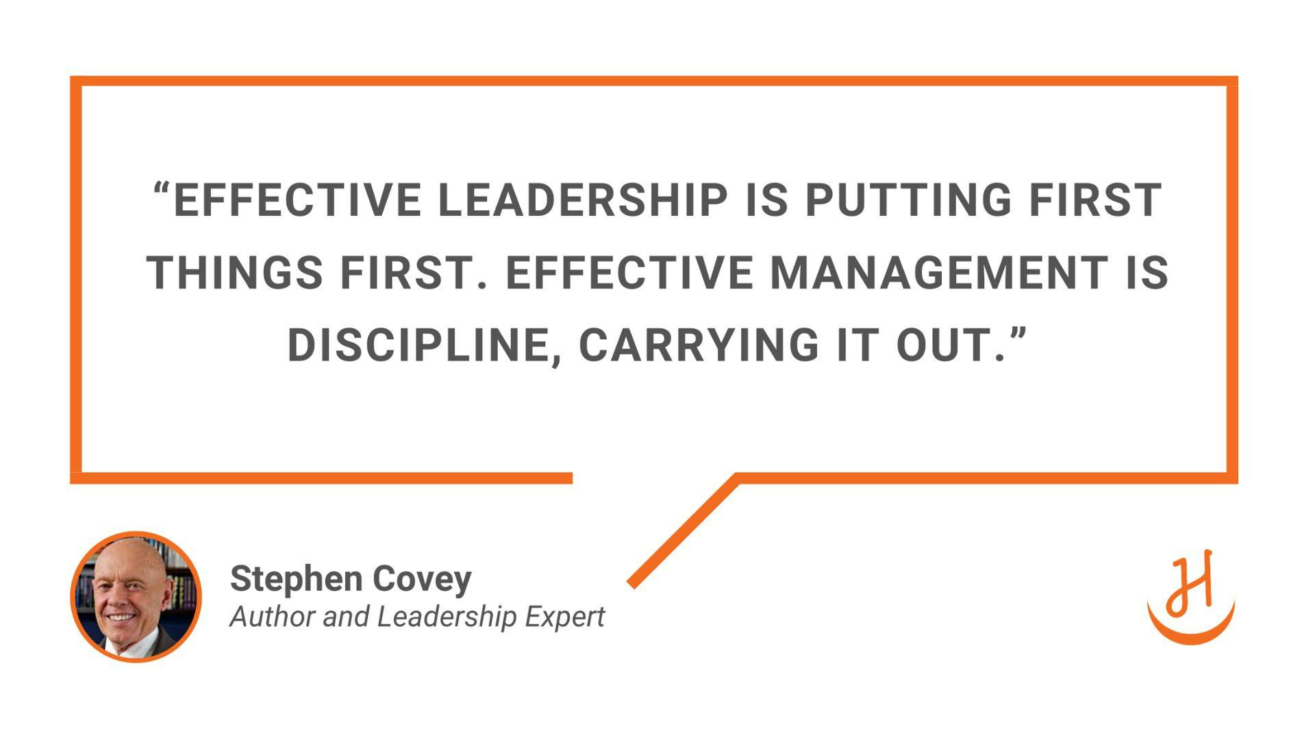 Effective leadership is putting first things first. Effective management is discipline, carrying it out. Quote by Stephen Covey, Author & Leadership Expert