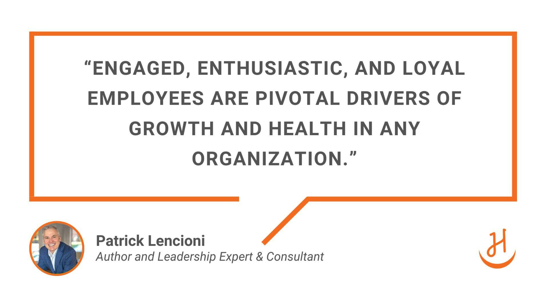 "Engaged, enthusiastic, and loyal employees are pivotal drivers of growth and health in any organization." Quote by Patrick Lencioni, Author and Leadership Expert & Consultant.